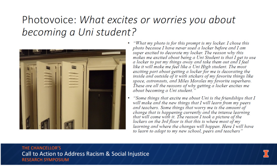 Presentation slide for THE CHANCELLOR'S Call to Action to Address Racism & Social Injustice RESEARCH SYMPOSIUM. The slide reads: Photovoice: What excites or worries you about becoming a Uni student? • "What my photo is for this prompt is my locker: I chose this photo because I have never used a locker before and I am super excited to decorate my locker. The reason why this makes me excited about being a Uni Student is that I get to use a locker to put my things away and take them out and I feel like it will make me feel like a Uni High student. The most exciting part about getting a locker for me is decorating the inside and outside of it with stickers of my favorite things like space, astronauts, and Miles Morales my favorite superhero. These are all the reasons of why getting a locker excites me about becoming a Uni student." • "Some things that excite me about Uni is the friendships that I will make and the new things that I will learn from my peers and teachers. Some things that worry me is the amount of change that is happening currently and the intense learning that will come with it. The reason' I took a picture of the lockers on the 3rd floor is that this is where most of my learning and where the changes will happen. Here I will have to learn to adapt to my new school, peers and teachers". A photo of an opened locker accompanies the slide.